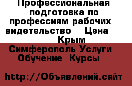 Профессиональная подготовка по профессиям рабочих. Cвидетельство. › Цена ­ 7 500 - Крым, Симферополь Услуги » Обучение. Курсы   